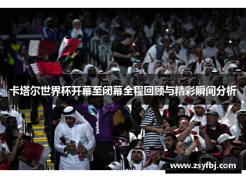 卡塔尔世界杯开幕至闭幕全程回顾与精彩瞬间分析
