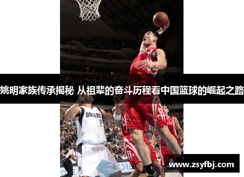 姚明家族传承揭秘 从祖辈的奋斗历程看中国篮球的崛起之路