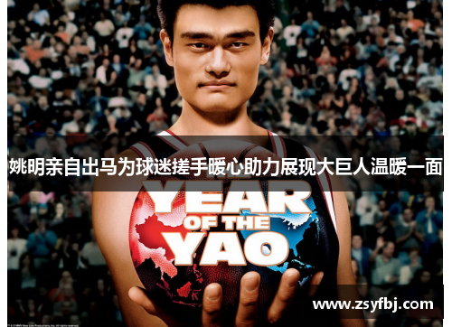 姚明亲自出马为球迷搓手暖心助力展现大巨人温暖一面