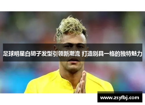 足球明星白胡子发型引领新潮流 打造别具一格的独特魅力