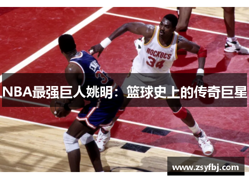 NBA最强巨人姚明：篮球史上的传奇巨星