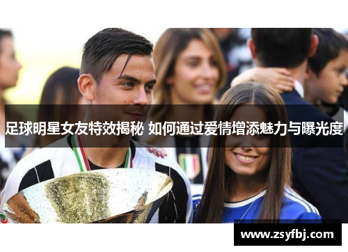 足球明星女友特效揭秘 如何通过爱情增添魅力与曝光度