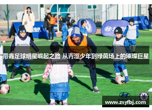 带鑫足球明星崛起之路 从青涩少年到绿茵场上的璀璨巨星