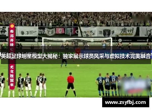英超足球明星模型大揭秘：独家展示球员风采与虚拟技术完美融合