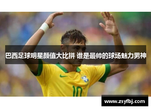 巴西足球明星颜值大比拼 谁是最帅的球场魅力男神