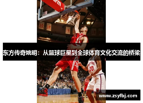 东方传奇姚明：从篮球巨星到全球体育文化交流的桥梁