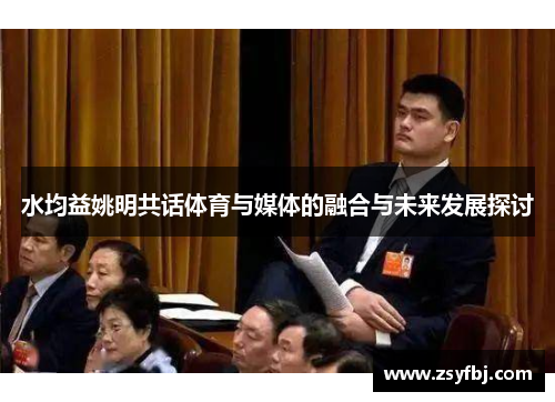 水均益姚明共话体育与媒体的融合与未来发展探讨