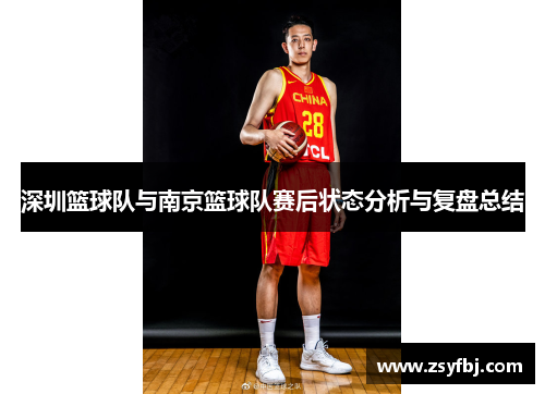 深圳篮球队与南京篮球队赛后状态分析与复盘总结