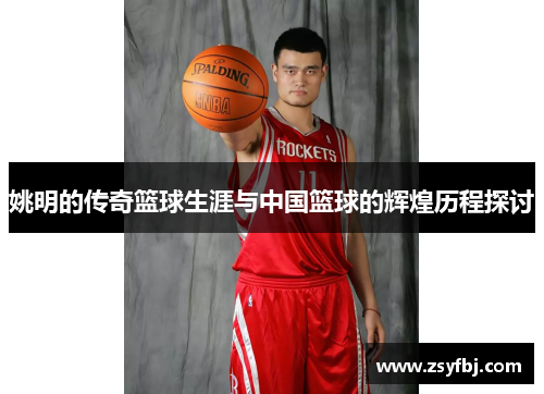 姚明的传奇篮球生涯与中国篮球的辉煌历程探讨
