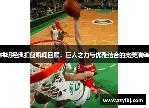 姚明经典扣篮瞬间回顾：巨人之力与优雅结合的完美演绎