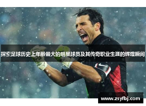 探索足球历史上年龄最大的明星球员及其传奇职业生涯的辉煌瞬间