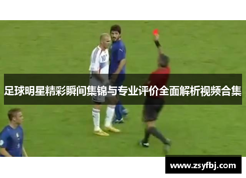 足球明星精彩瞬间集锦与专业评价全面解析视频合集