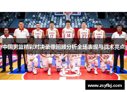 中国男篮精彩对决录像回顾分析全场表现与战术亮点