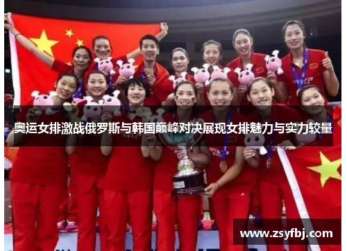 奥运女排激战俄罗斯与韩国巅峰对决展现女排魅力与实力较量