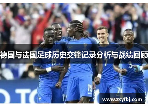 德国与法国足球历史交锋记录分析与战绩回顾