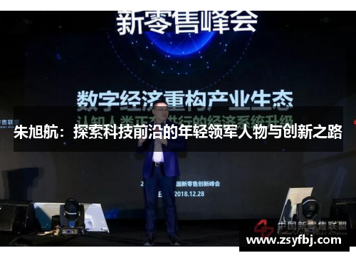 朱旭航：探索科技前沿的年轻领军人物与创新之路