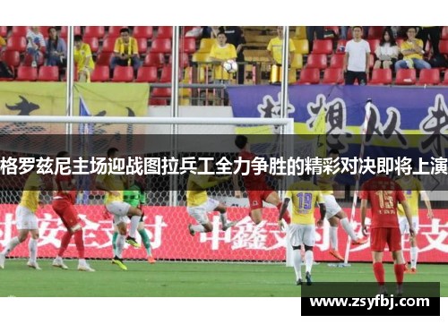 格罗兹尼主场迎战图拉兵工全力争胜的精彩对决即将上演