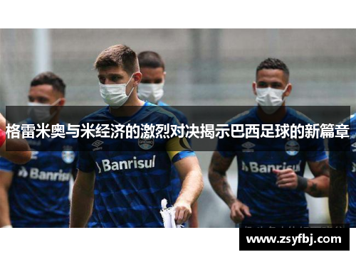 格雷米奥与米经济的激烈对决揭示巴西足球的新篇章
