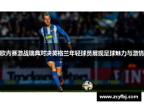 欧青赛激战瑞典对决英格兰年轻球员展现足球魅力与激情