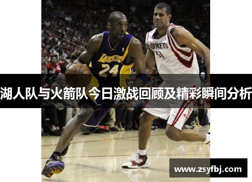 湖人队与火箭队今日激战回顾及精彩瞬间分析