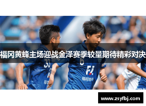 福冈黄蜂主场迎战金泽赛季较量期待精彩对决