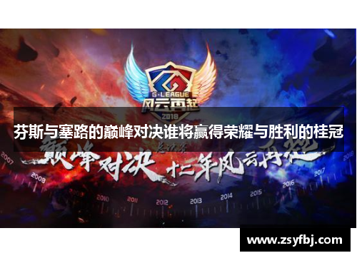 芬斯与塞路的巅峰对决谁将赢得荣耀与胜利的桂冠