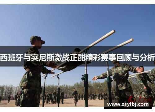西班牙与突尼斯激战正酣精彩赛事回顾与分析