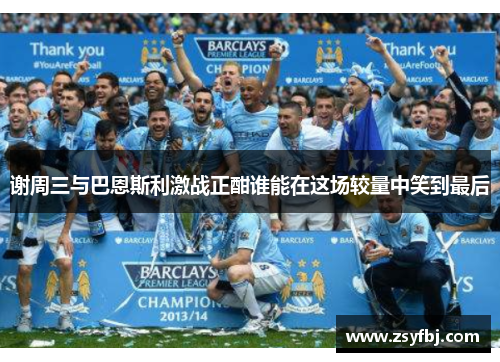 谢周三与巴恩斯利激战正酣谁能在这场较量中笑到最后