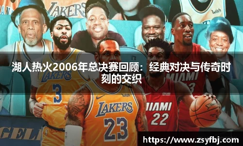 湖人热火2006年总决赛回顾：经典对决与传奇时刻的交织