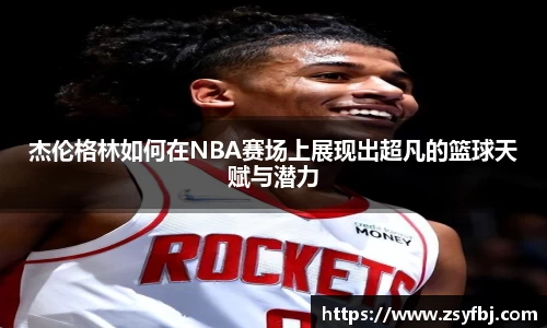 杰伦格林如何在NBA赛场上展现出超凡的篮球天赋与潜力