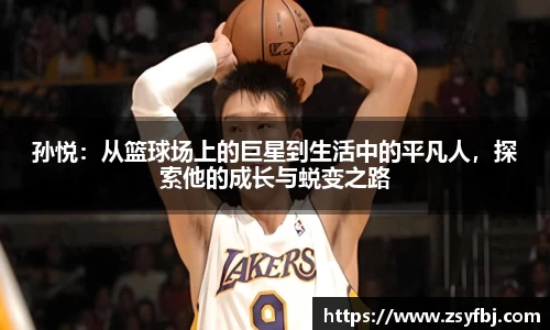 孙悦：从篮球场上的巨星到生活中的平凡人，探索他的成长与蜕变之路