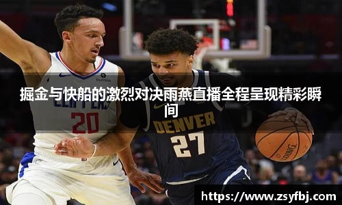 掘金与快船的激烈对决雨燕直播全程呈现精彩瞬间