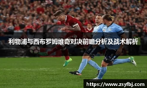 利物浦与西布罗姆维奇对决前瞻分析及战术解析